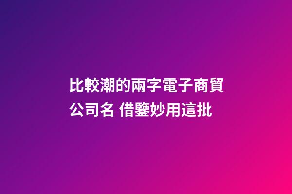 比較潮的兩字電子商貿公司名 借鑒妙用這批-第1張-公司起名-玄機派